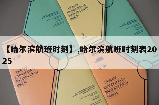 【哈尔滨航班时刻】,哈尔滨航班时刻表2025