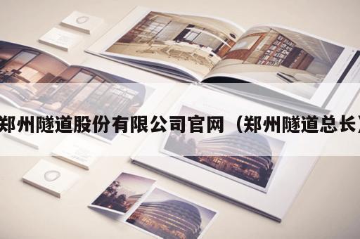 郑州隧道股份有限公司官网（郑州隧道总长）