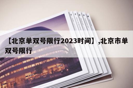 【北京单双号限行2023时间】,北京市单双号限行