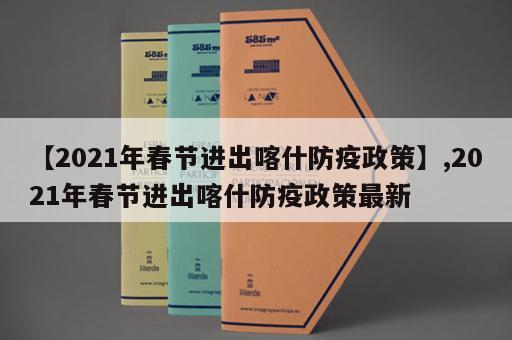 【2021年春节进出喀什防疫政策】,2021年春节进出喀什防疫政策最新