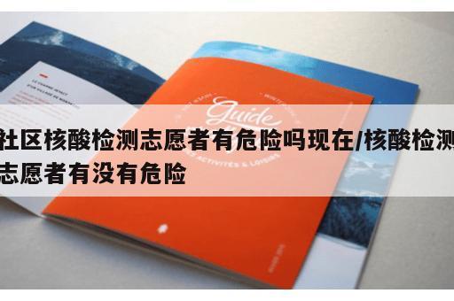 社区核酸检测志愿者有危险吗现在/核酸检测志愿者有没有危险