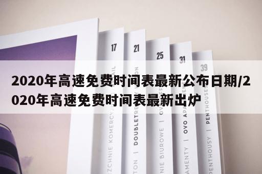 2020年高速免费时间表最新公布日期/2020年高速免费时间表最新出炉