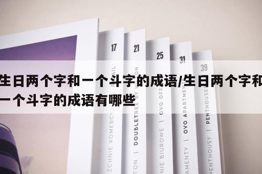 生日两个字和一个斗字的成语/生日两个字和一个斗字的成语有哪些