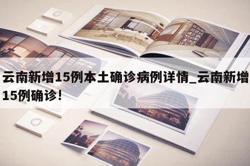 云南新增15例本土确诊病例详情_云南新增15例确诊!