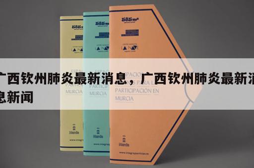 广西钦州肺炎最新消息，广西钦州肺炎最新消息新闻