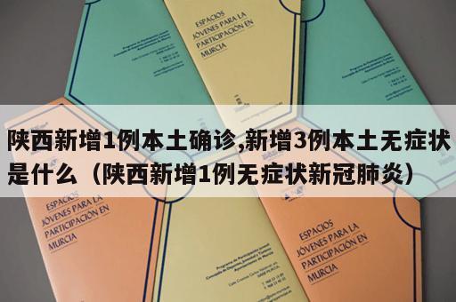陕西新增1例本土确诊,新增3例本土无症状是什么（陕西新增1例无症状新冠肺炎）