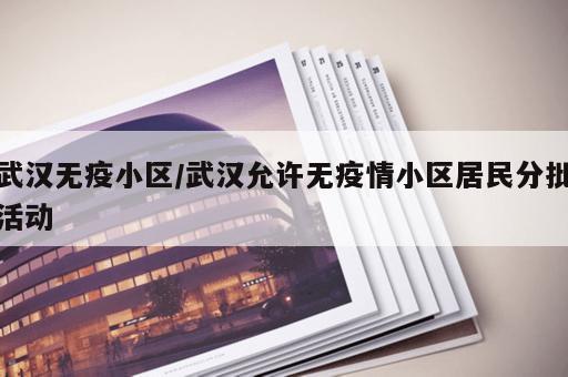 武汉无疫小区/武汉允许无疫情小区居民分批活动