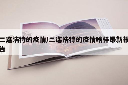 二连浩特的疫情/二连浩特的疫情啥样最新报告