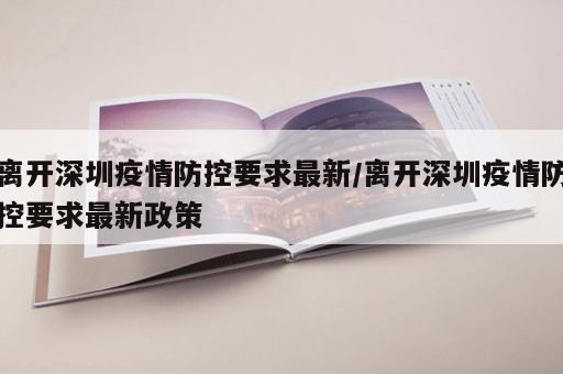 离开深圳疫情防控要求最新/离开深圳疫情防控要求最新政策