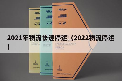 2021年物流快递停运（2022物流停运）