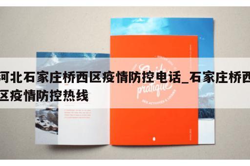 河北石家庄桥西区疫情防控电话_石家庄桥西区疫情防控热线