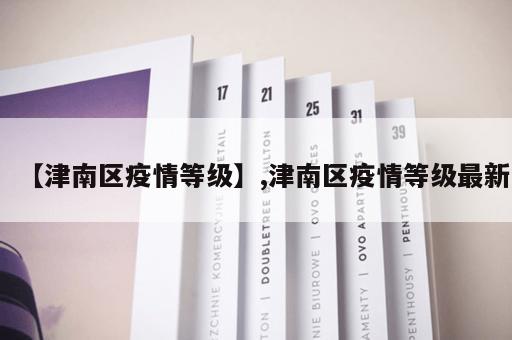 【津南区疫情等级】,津南区疫情等级最新