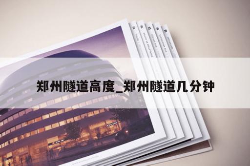 郑州隧道高度_郑州隧道几分钟