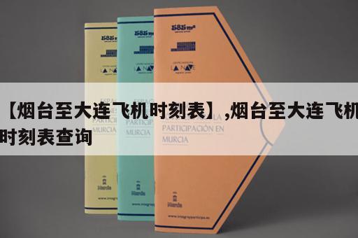 【烟台至大连飞机时刻表】,烟台至大连飞机时刻表查询