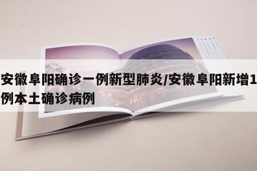 安徽阜阳确诊一例新型肺炎/安徽阜阳新增1例本土确诊病例