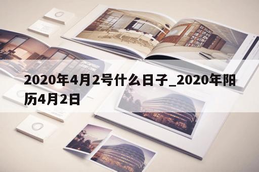 2020年4月2号什么日子_2020年阳历4月2日