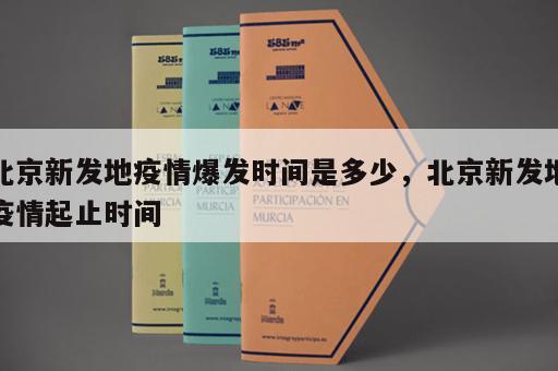 北京新发地疫情爆发时间是多少，北京新发地疫情起止时间