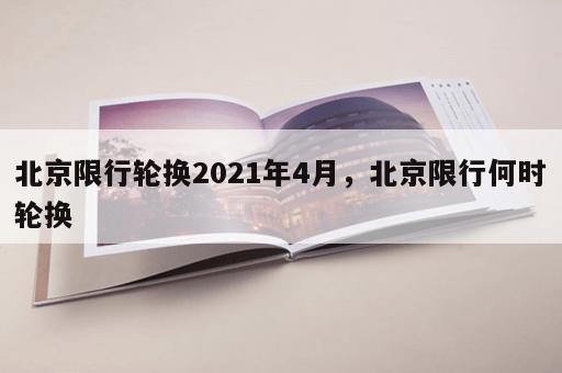 北京限行轮换2021年4月，北京限行何时轮换
