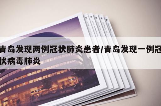 青岛发现两例冠状肺炎患者/青岛发现一例冠状病毒肺炎