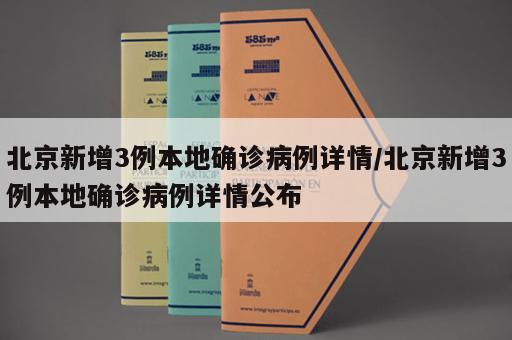 北京新增3例本地确诊病例详情/北京新增3例本地确诊病例详情公布
