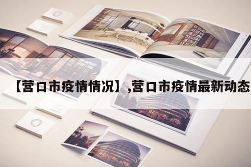 【营口市疫情情况】,营口市疫情最新动态