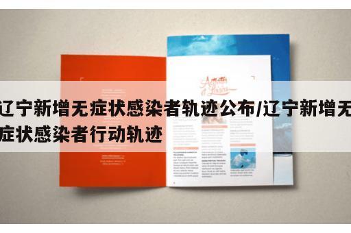 辽宁新增无症状感染者轨迹公布/辽宁新增无症状感染者行动轨迹