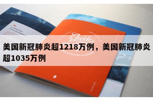 美国新冠肺炎超1218万例，美国新冠肺炎超1035万例