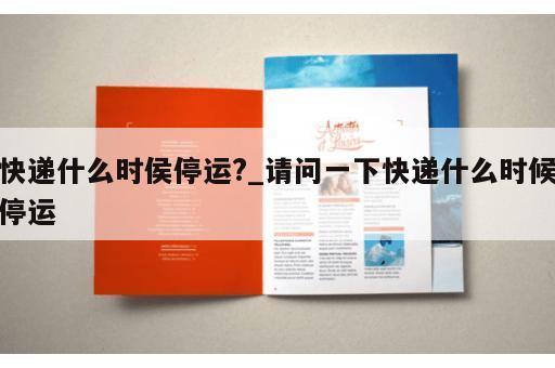 快递什么时侯停运?_请问一下快递什么时候停运