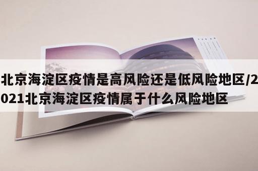 北京海淀区疫情是高风险还是低风险地区/2021北京海淀区疫情属于什么风险地区