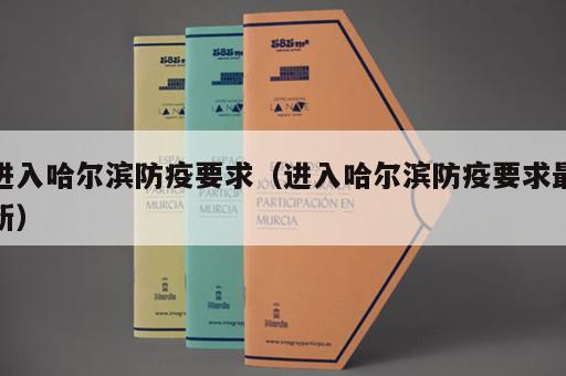 进入哈尔滨防疫要求（进入哈尔滨防疫要求最新）