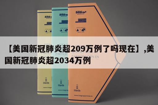 【美国新冠肺炎超209万例了吗现在】,美国新冠肺炎超2034万例