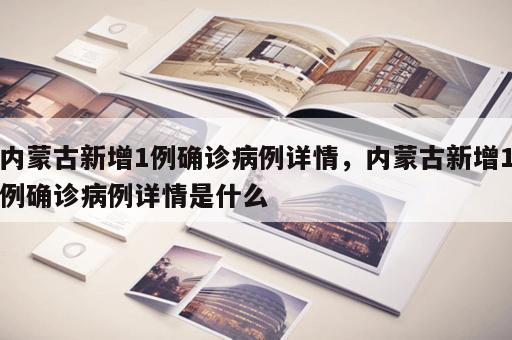 内蒙古新增1例确诊病例详情，内蒙古新增1例确诊病例详情是什么