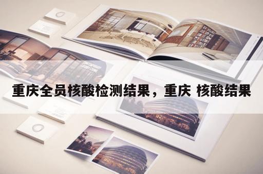 重庆全员核酸检测结果，重庆 核酸结果