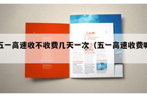 五一高速收不收费几天一次（五一高速收费嘛）