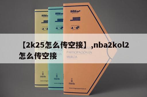 【2k25怎么传空接】,nba2kol2怎么传空接