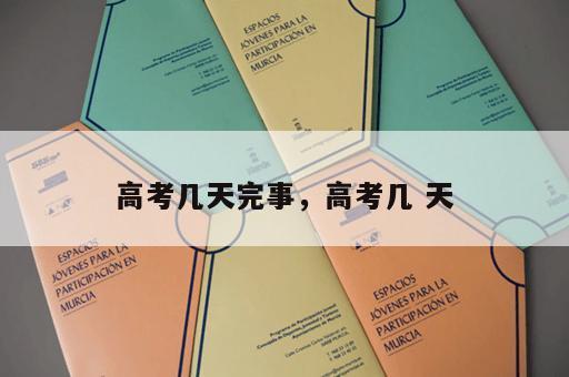 高考几天完事，高考几 天