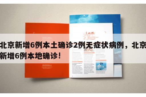 北京新增6例本土确诊2例无症状病例，北京新增6例本地确诊!