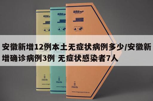 安徽新增12例本土无症状病例多少/安徽新增确诊病例3例 无症状感染者7人