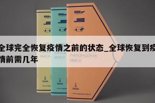 全球完全恢复疫情之前的状态_全球恢复到疫情前需几年