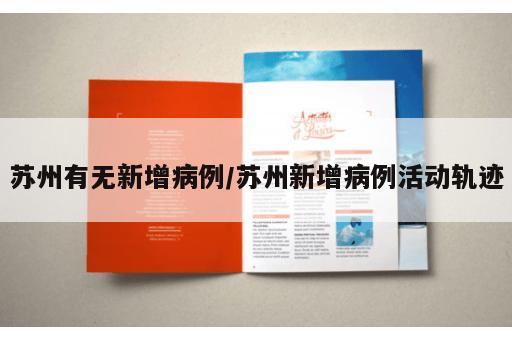 苏州有无新增病例/苏州新增病例活动轨迹