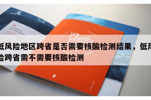 低风险地区跨省是否需要核酸检测结果，低风险跨省需不需要核酸检测