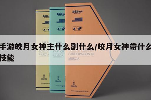 手游皎月女神主什么副什么/皎月女神带什么技能