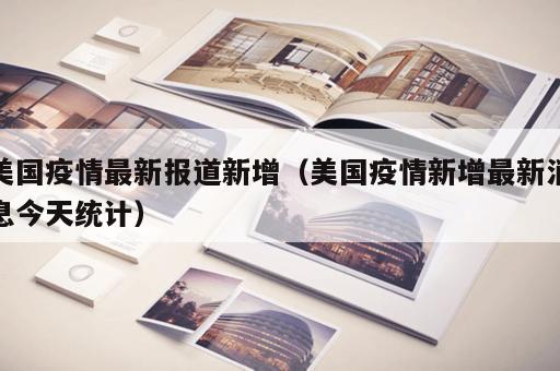 美国疫情最新报道新增（美国疫情新增最新消息今天统计）
