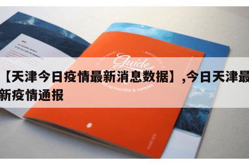 【天津今日疫情最新消息数据】,今日天津最新疫情通报