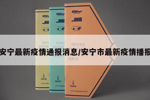 安宁最新疫情通报消息/安宁市最新疫情播报