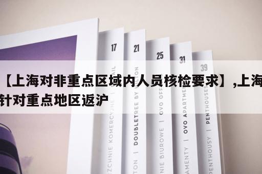 【上海对非重点区域内人员核检要求】,上海针对重点地区返沪
