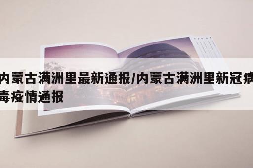 内蒙古满洲里最新通报/内蒙古满洲里新冠病毒疫情通报