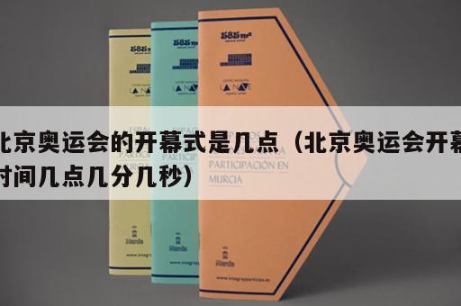 北京奥运会的开幕式是几点（北京奥运会开幕时间几点几分几秒）