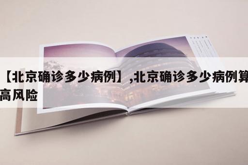 【北京确诊多少病例】,北京确诊多少病例算高风险