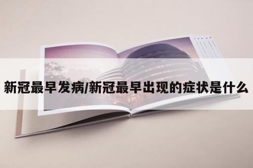 新冠最早发病/新冠最早出现的症状是什么